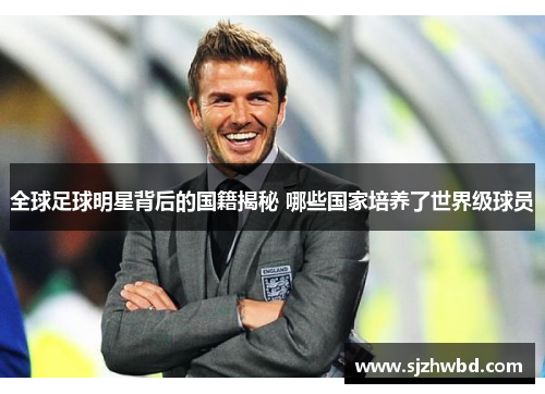 全球足球明星背后的国籍揭秘 哪些国家培养了世界级球员