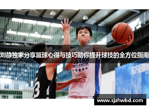 刘静独家分享篮球心得与技巧助你提升球技的全方位指南