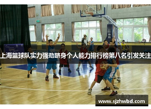 上海篮球队实力强劲跻身个人能力排行榜第八名引发关注