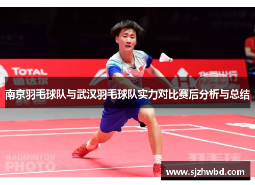 南京羽毛球队与武汉羽毛球队实力对比赛后分析与总结