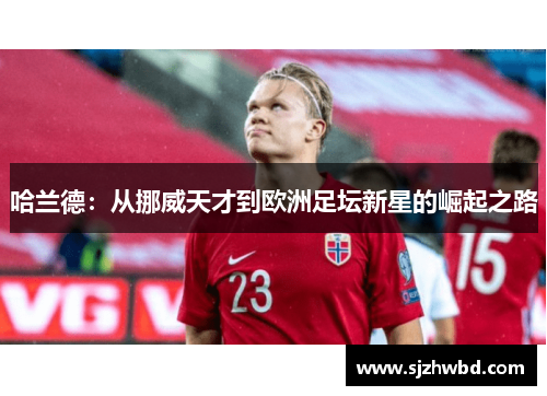 哈兰德：从挪威天才到欧洲足坛新星的崛起之路