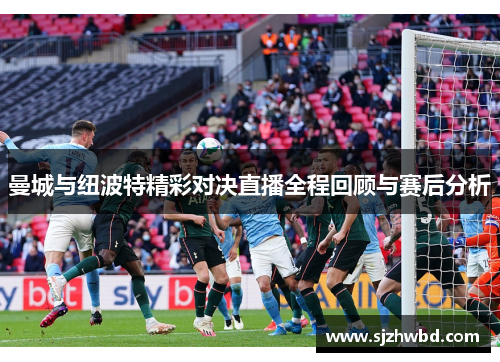 曼城与纽波特精彩对决直播全程回顾与赛后分析