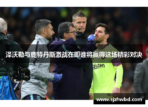 泽沃勒与鹿特丹斯激战在即谁将赢得这场精彩对决